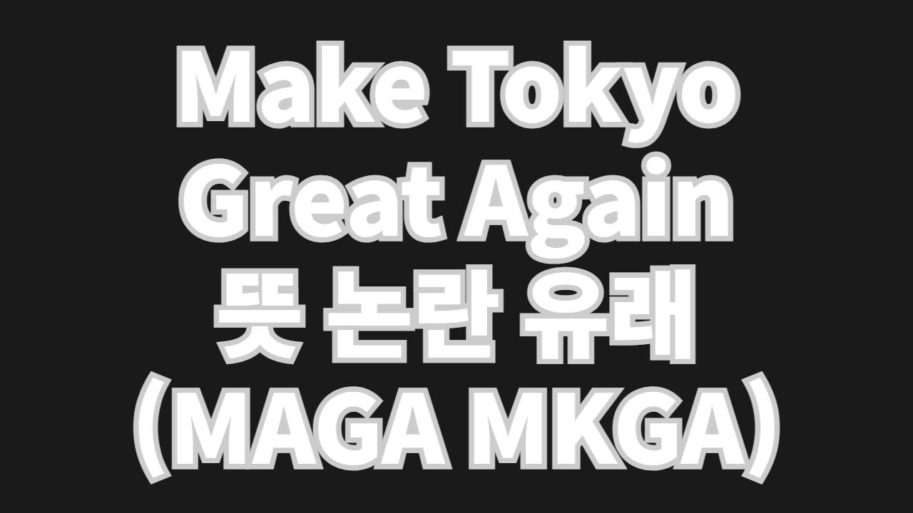 Make Tokyo Great Again 뜻 논란 유래 (MAGA MKGA MJKA)