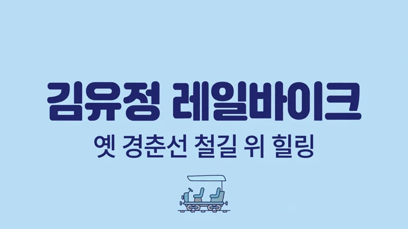 김유정 레일바이크 옛 경춘선 철길 위 힐링