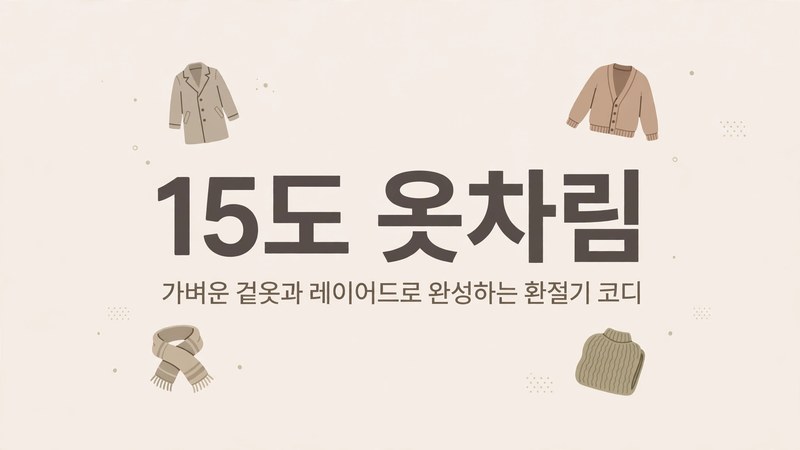 15도 옷차림, 가벼운 겉옷과 레이어드로 완성하는 환절기 코디